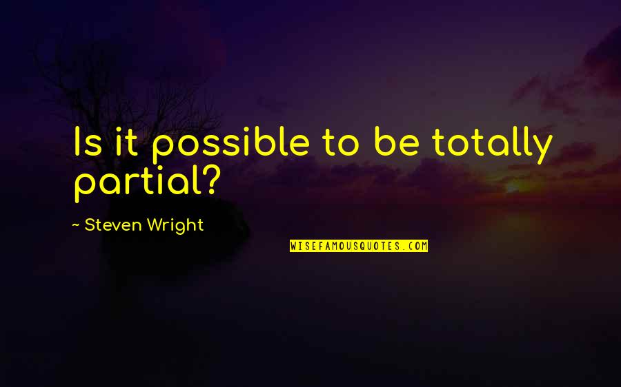 Tehmina Jaffer Quotes By Steven Wright: Is it possible to be totally partial? Tehmina Jaffer Quotes By Steven Wright: Is it possible to be totally partial?