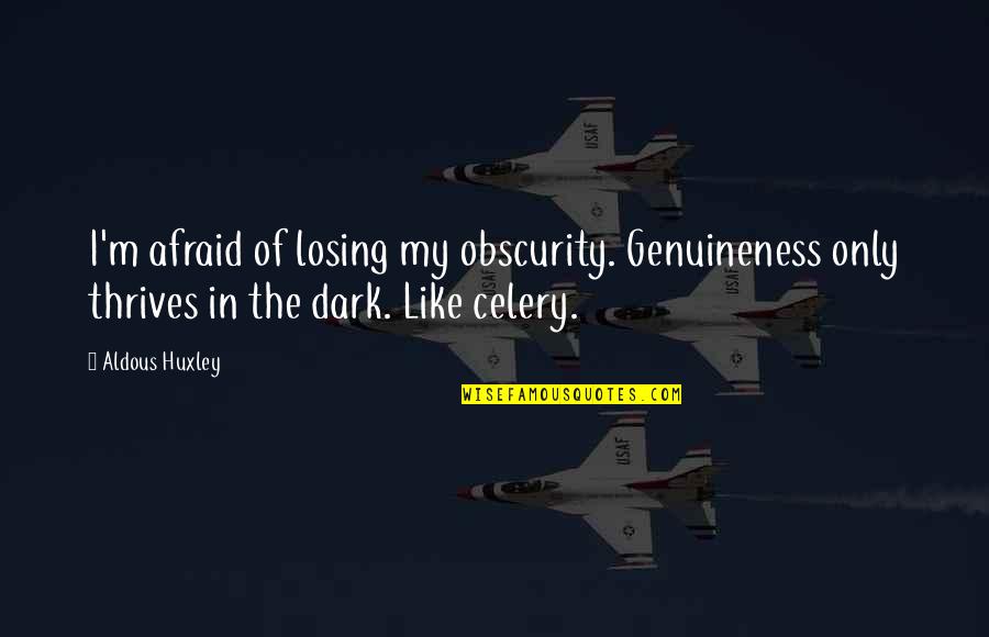 Tehmina Tariq Quotes By Aldous Huxley: I'm afraid of losing my obscurity. Genuineness only Tehmina Tariq Quotes By Aldous Huxley: I'm afraid of losing my obscurity. Genuineness only