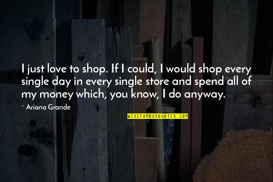 Tehnologia Materialelor Quotes By Ariana Grande: I just love to shop. If I could,