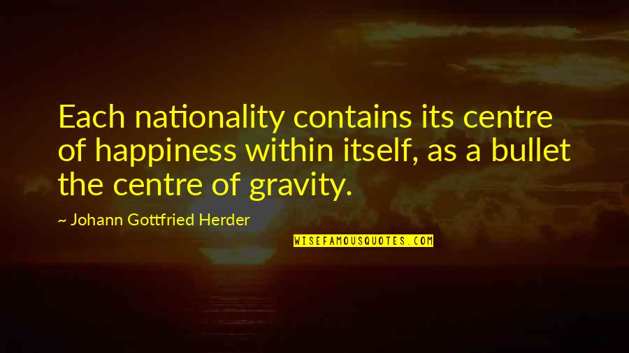 Tehol Bugg Quotes By Johann Gottfried Herder: Each nationality contains its centre of happiness within Tehol Bugg Quotes By Johann Gottfried Herder: Each nationality contains its centre of happiness within