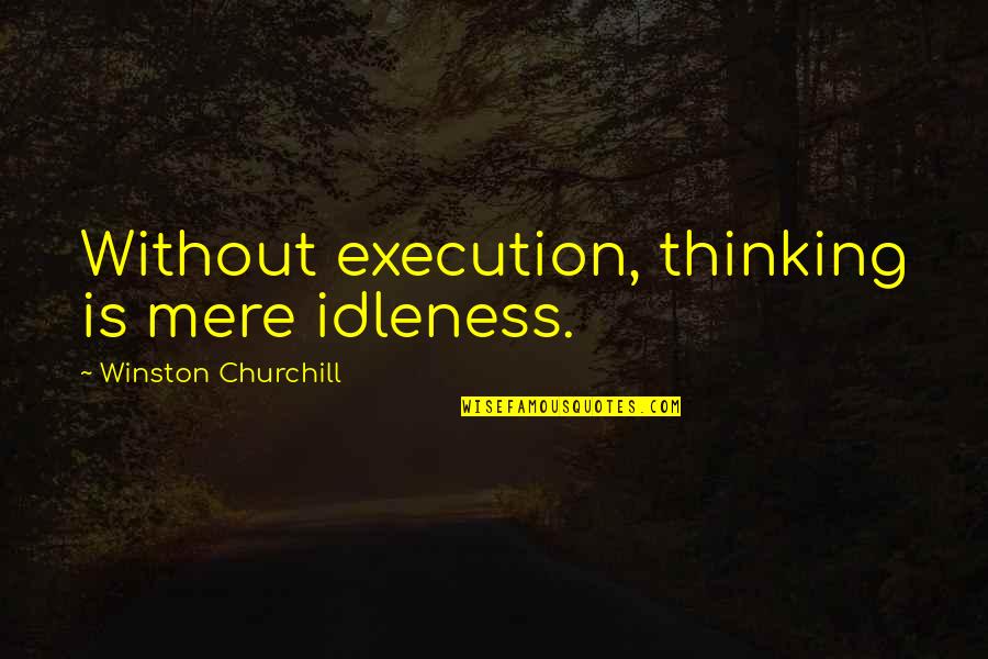 Tehol Quotes By Winston Churchill: Without execution, thinking is mere idleness.