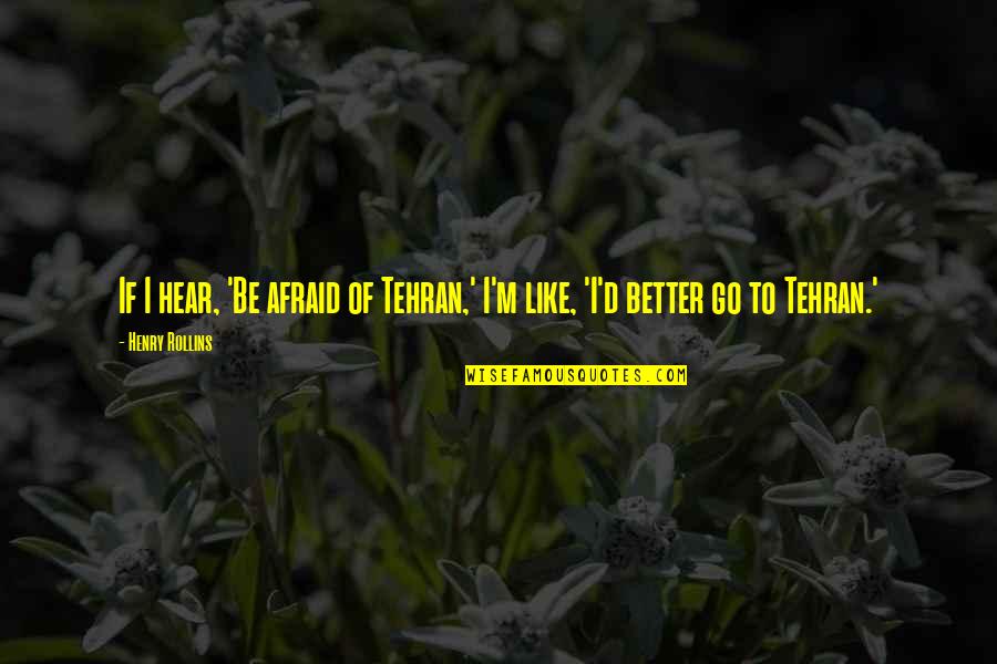 Tehran Quotes By Henry Rollins: If I hear, 'Be afraid of Tehran,' I'm