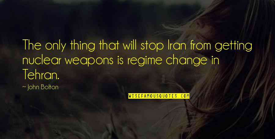 Tehran Quotes By John Bolton: The only thing that will stop Iran from