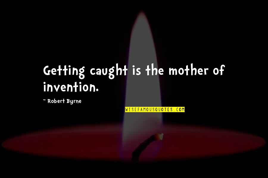 Tehran Quotes By Robert Byrne: Getting caught is the mother of invention.