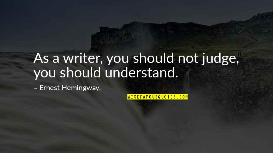 Tehranchi Md Quotes By Ernest Hemingway,: As a writer, you should not judge, you Tehranchi Md Quotes By Ernest Hemingway,: As a writer, you should not judge, you