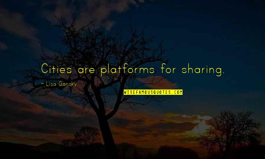 Tehri Garhwal Quotes By Lisa Gansky: Cities are platforms for sharing.