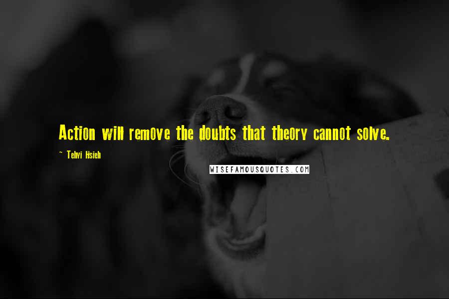 Tehyi Hsieh quotes: Action will remove the doubts that theory cannot solve.