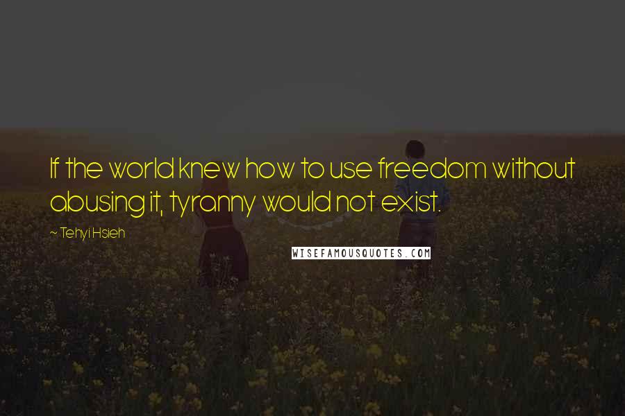 Tehyi Hsieh quotes: If the world knew how to use freedom without abusing it, tyranny would not exist.