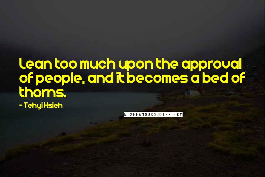 Tehyi Hsieh quotes: Lean too much upon the approval of people, and it becomes a bed of thorns.