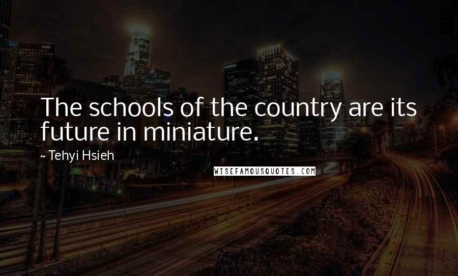 Tehyi Hsieh quotes: The schools of the country are its future in miniature.
