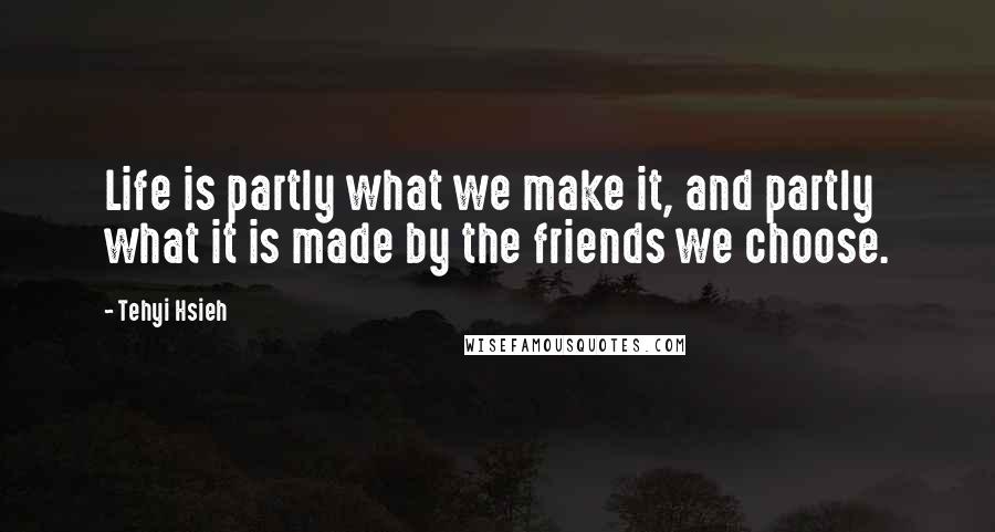 Tehyi Hsieh quotes: Life is partly what we make it, and partly what it is made by the friends we choose.