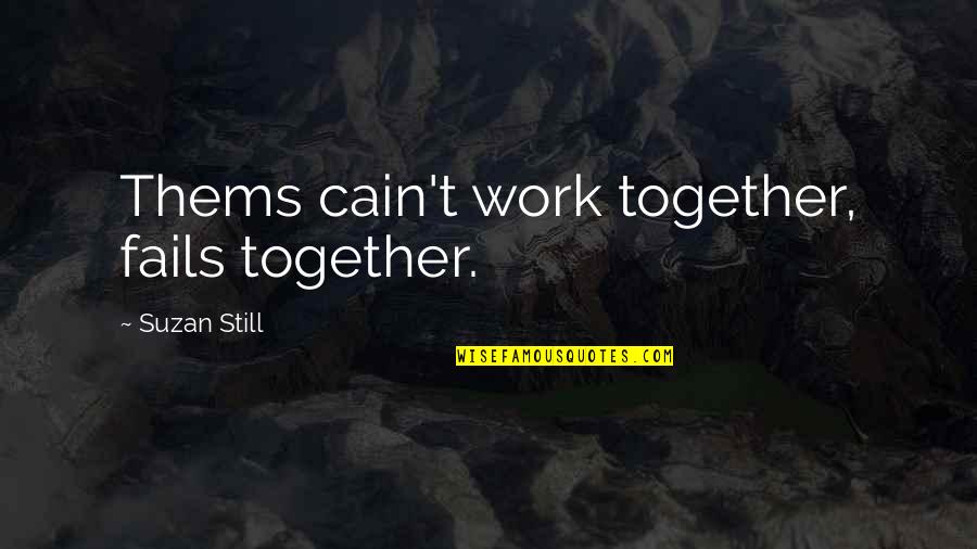 Tehyrel Quotes By Suzan Still: Thems cain't work together, fails together. Tehyrel Quotes By Suzan Still: Thems cain't work together, fails together.
