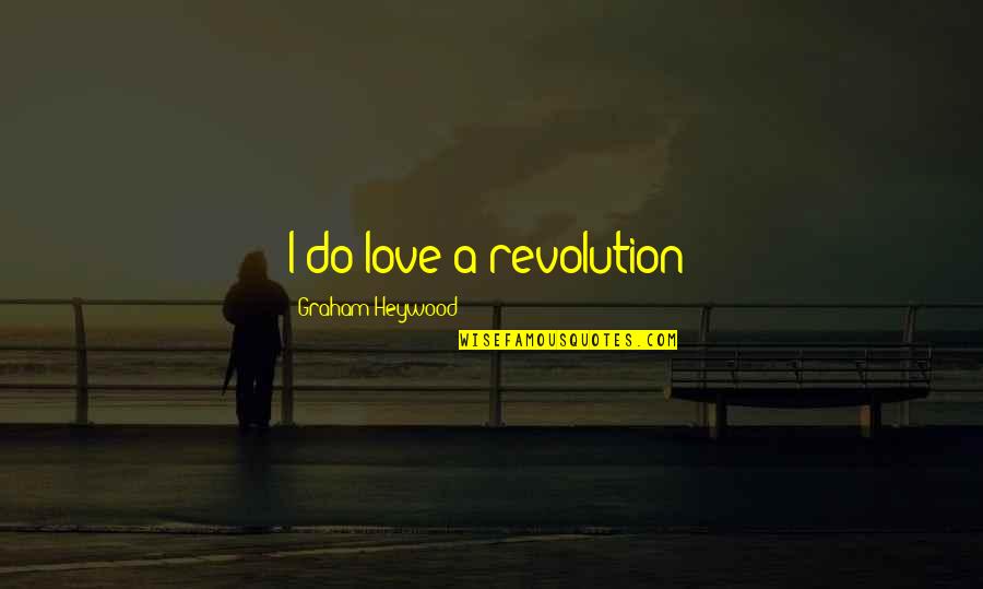 Teichmann Test Quotes By Graham Heywood: I do love a revolution! Teichmann Test Quotes By Graham Heywood: I do love a revolution!