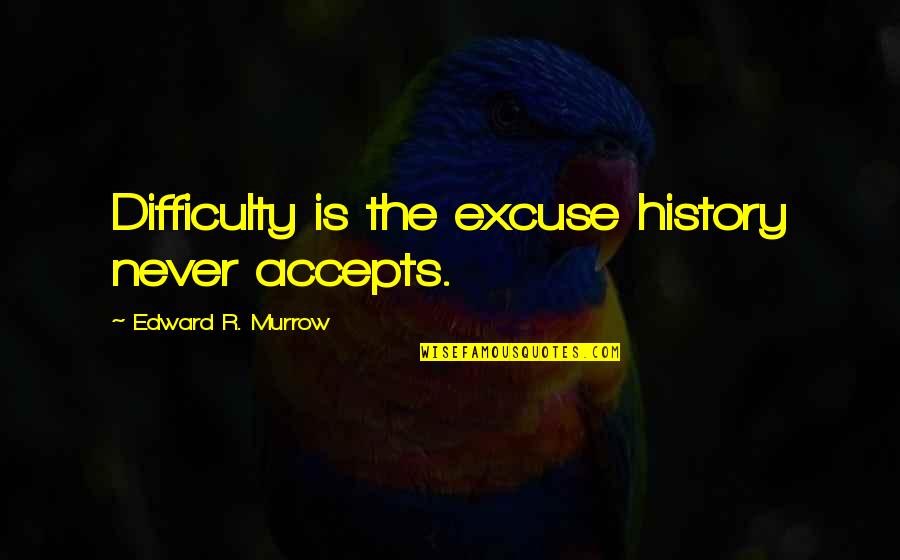 Teigland Franklin Quotes By Edward R. Murrow: Difficulty is the excuse history never accepts.
