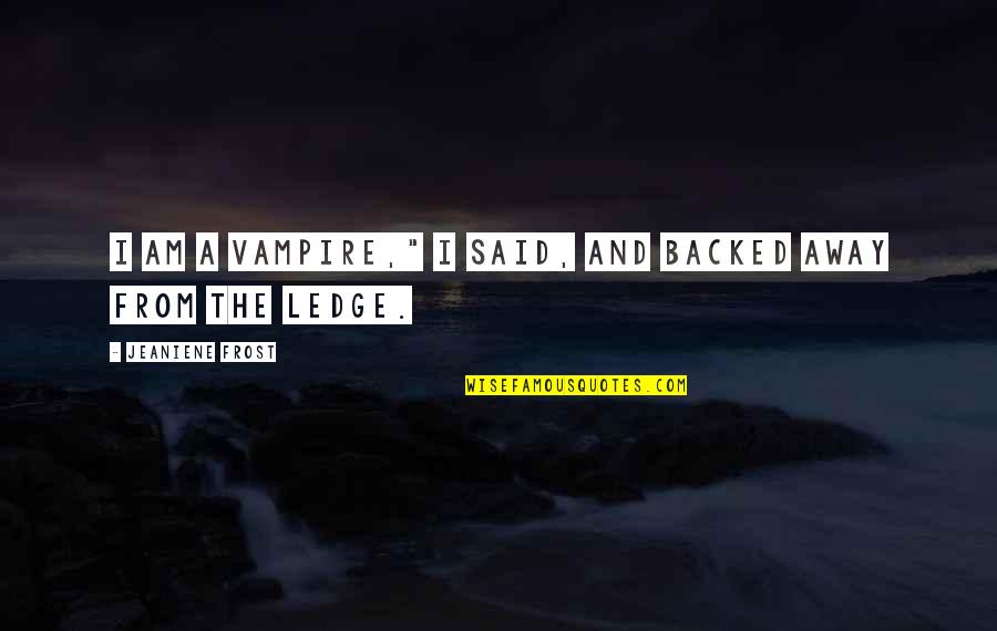Teignbridge Quotes By Jeaniene Frost: I am a vampire," I said, and backed Teignbridge Quotes By Jeaniene Frost: I am a vampire," I said, and backed