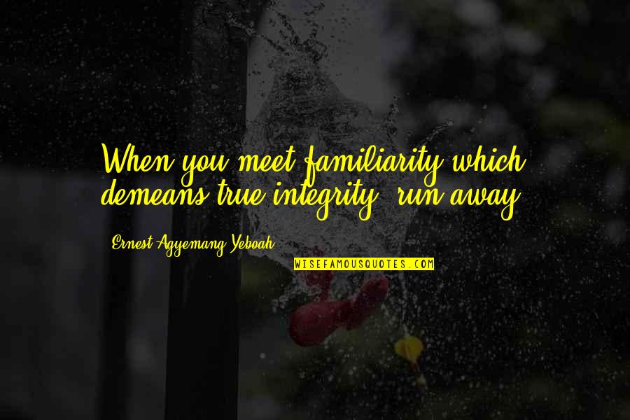 Teijan Quotes By Ernest Agyemang Yeboah: When you meet familiarity which demeans true integrity, Teijan Quotes By Ernest Agyemang Yeboah: When you meet familiarity which demeans true integrity,