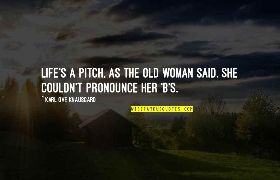 Teikavlog Quotes By Karl Ove Knausgard: Life's a pitch, as the old woman said. Teikavlog Quotes By Karl Ove Knausgard: Life's a pitch, as the old woman said.
