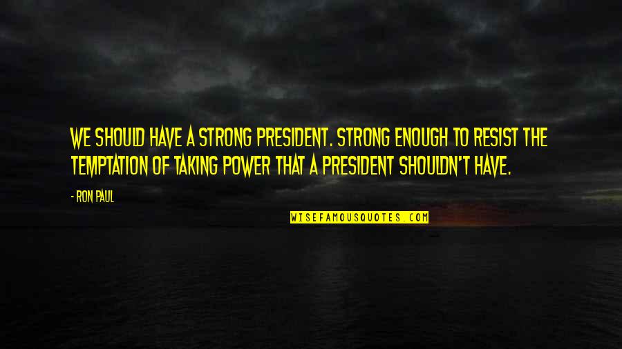 Teimuraz Ciklauri Quotes By Ron Paul: We should have a strong president. Strong enough Teimuraz Ciklauri Quotes By Ron Paul: We should have a strong president. Strong enough