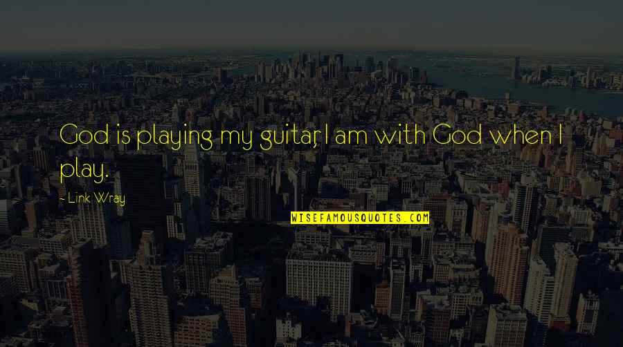 Teindre Du Quotes By Link Wray: God is playing my guitar, I am with