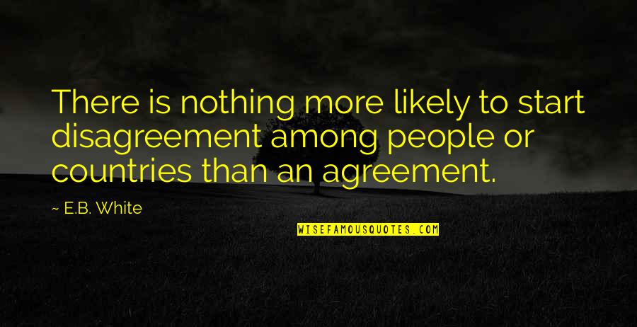 Teindre Le Quotes By E.B. White: There is nothing more likely to start disagreement