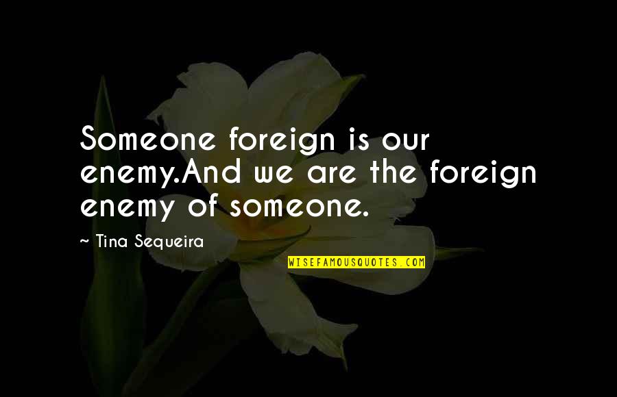 Teinei Quotes By Tina Sequeira: Someone foreign is our enemy.And we are the