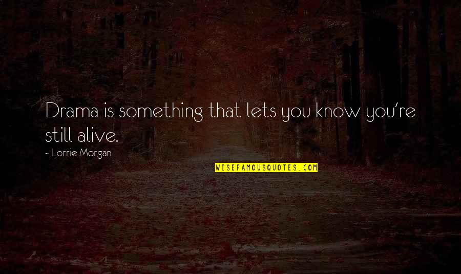Teinert Metal Quotes By Lorrie Morgan: Drama is something that lets you know you're Teinert Metal Quotes By Lorrie Morgan: Drama is something that lets you know you're