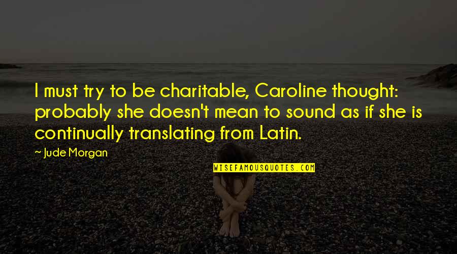 Teisho Quotes By Jude Morgan: I must try to be charitable, Caroline thought: