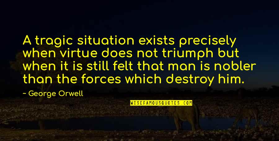 Teiul Proprietati Quotes By George Orwell: A tragic situation exists precisely when virtue does Teiul Proprietati Quotes By George Orwell: A tragic situation exists precisely when virtue does