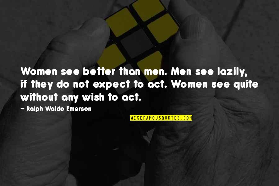 Teiul Proprietati Quotes By Ralph Waldo Emerson: Women see better than men. Men see lazily, Teiul Proprietati Quotes By Ralph Waldo Emerson: Women see better than men. Men see lazily,