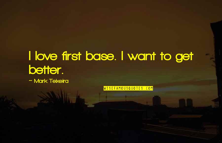 Teixeira Quotes By Mark Teixeira: I love first base. I want to get Teixeira Quotes By Mark Teixeira: I love first base. I want to get