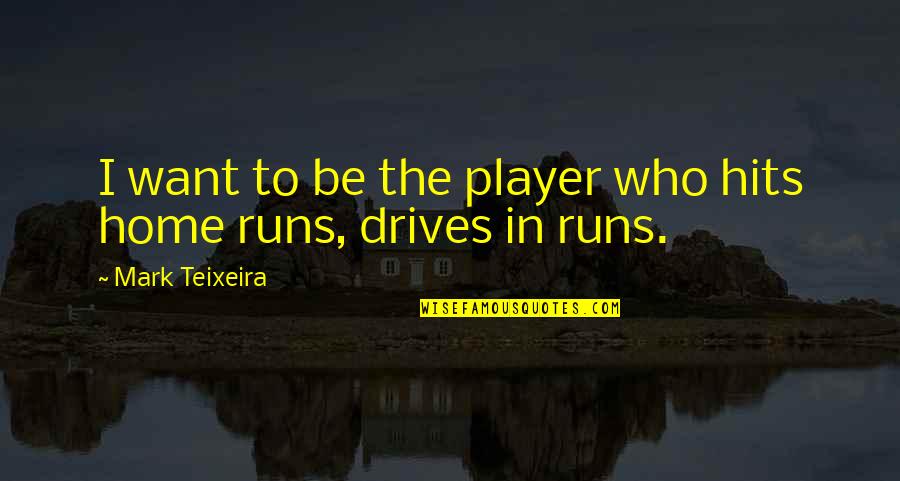 Teixeira Quotes By Mark Teixeira: I want to be the player who hits Teixeira Quotes By Mark Teixeira: I want to be the player who hits