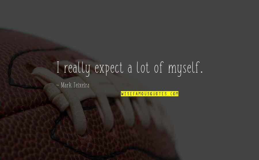 Teixeira Quotes By Mark Teixeira: I really expect a lot of myself. Teixeira Quotes By Mark Teixeira: I really expect a lot of myself.
