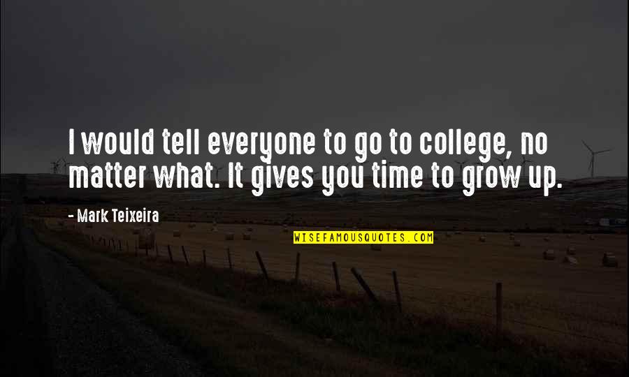 Teixeira Quotes By Mark Teixeira: I would tell everyone to go to college, Teixeira Quotes By Mark Teixeira: I would tell everyone to go to college,