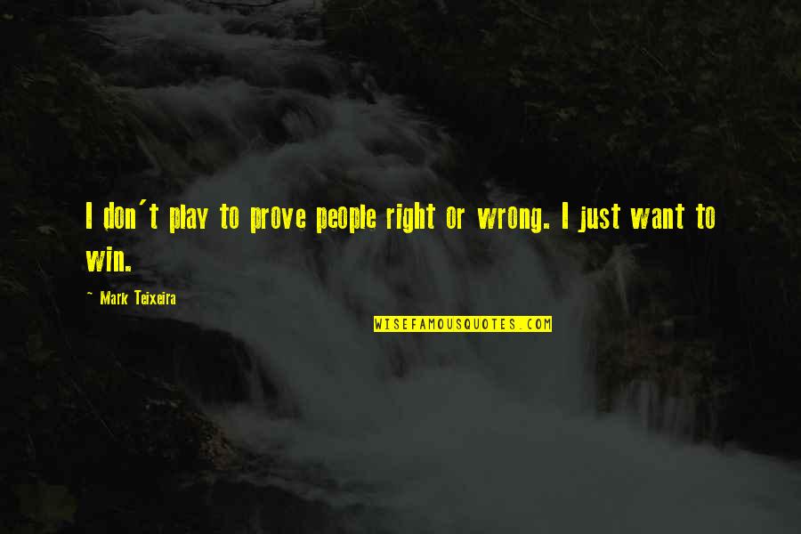Teixeira Quotes By Mark Teixeira: I don't play to prove people right or Teixeira Quotes By Mark Teixeira: I don't play to prove people right or