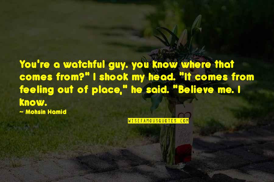 Teixeiras Mg Quotes By Mohsin Hamid: You're a watchful guy. you know where that Teixeiras Mg Quotes By Mohsin Hamid: You're a watchful guy. you know where that