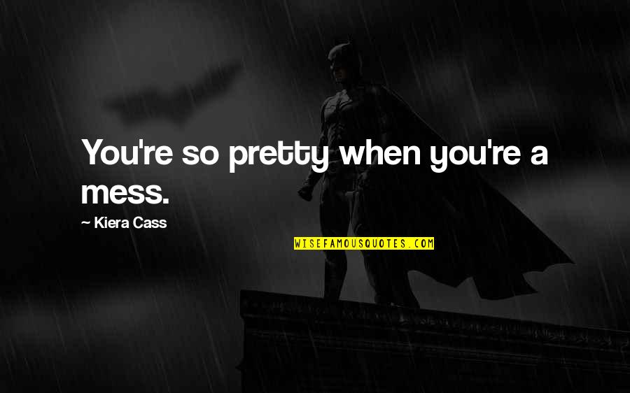 Tejada Auto Quotes By Kiera Cass: You're so pretty when you're a mess.