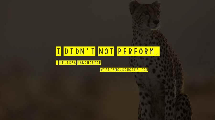 Tejada Towing Quotes By Melissa Manchester: I didn't not perform. Tejada Towing Quotes By Melissa Manchester: I didn't not perform.