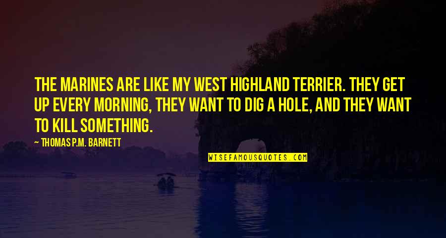 Tejasvini Mavim Quotes By Thomas P.M. Barnett: The Marines are like my West Highland Terrier.