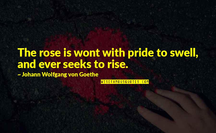 Tejeda Quotes By Johann Wolfgang Von Goethe: The rose is wont with pride to swell,