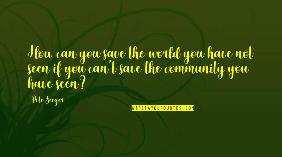 Tejendar Quotes By Pete Seeger: How can you save the world you have Tejendar Quotes By Pete Seeger: How can you save the world you have