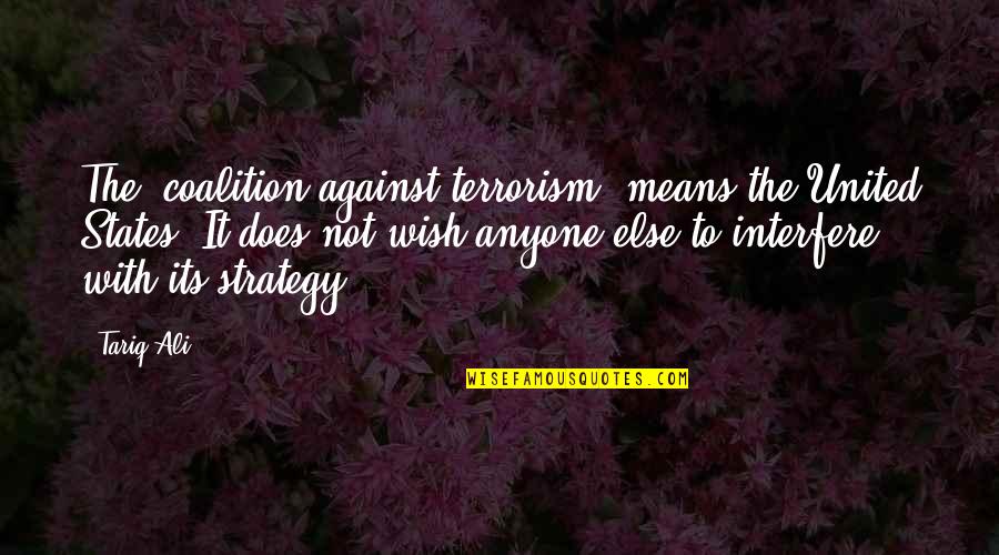 Tejendra Majumdar Quotes By Tariq Ali: The "coalition against terrorism" means the United States.