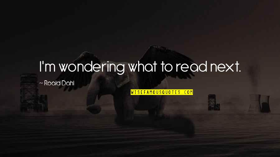 Tejendra Quotes By Roald Dahl: I'm wondering what to read next. Tejendra Quotes By Roald Dahl: I'm wondering what to read next.