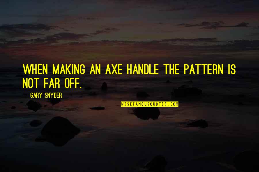 Tejes Doboz Quotes By Gary Snyder: When making an axe handle the pattern is