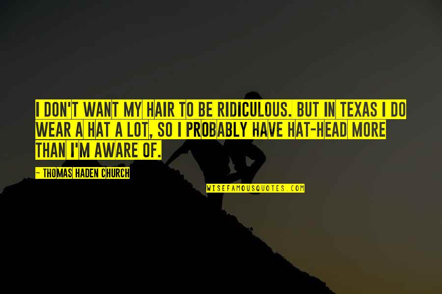 Tejon Quotes By Thomas Haden Church: I don't want my hair to be ridiculous. Tejon Quotes By Thomas Haden Church: I don't want my hair to be ridiculous.