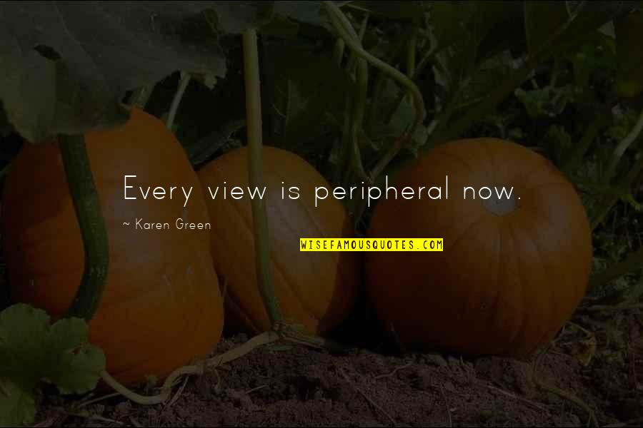 Tejpal Dhillon Quotes By Karen Green: Every view is peripheral now. Tejpal Dhillon Quotes By Karen Green: Every view is peripheral now.