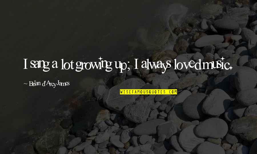 Tejpal Sheth Quotes By Brian D'Arcy James: I sang a lot growing up; I always Tejpal Sheth Quotes By Brian D'Arcy James: I sang a lot growing up; I always
