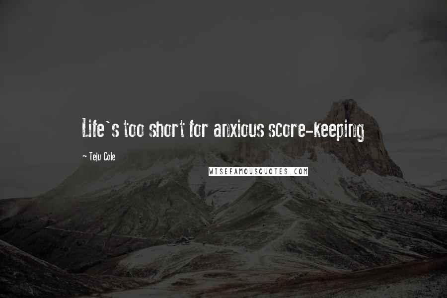 Teju Cole quotes: Life's too short for anxious score-keeping