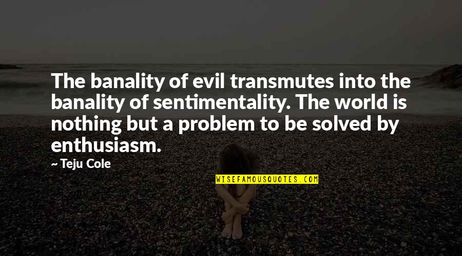 Teju Quotes By Teju Cole: The banality of evil transmutes into the banality