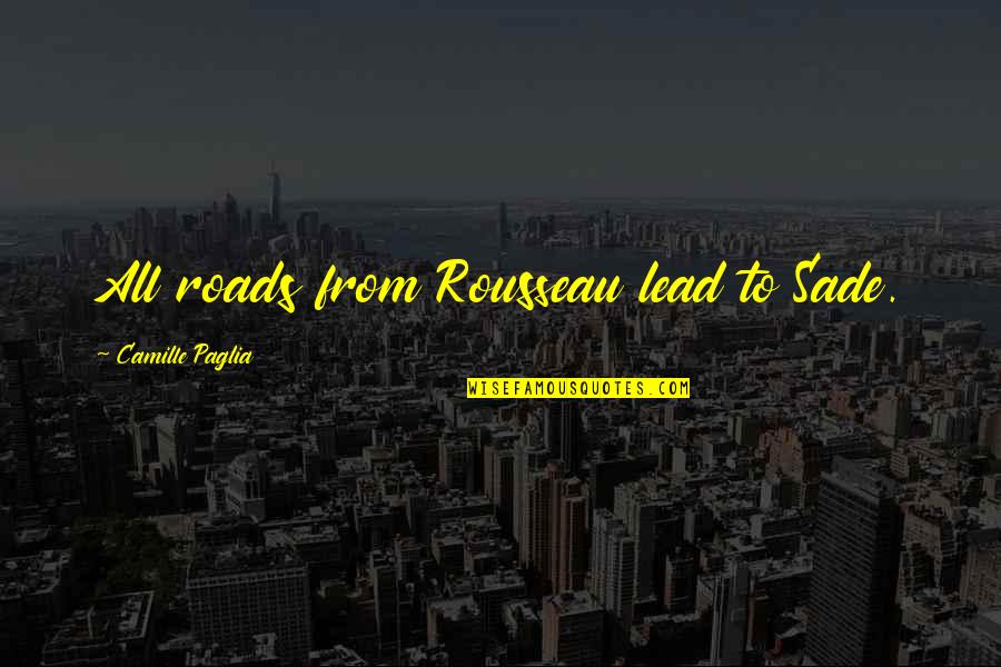 Tekee Wilkes Quotes By Camille Paglia: All roads from Rousseau lead to Sade. Tekee Wilkes Quotes By Camille Paglia: All roads from Rousseau lead to Sade.