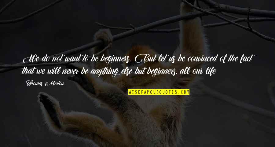 Tekeyla Atkinson Quotes By Thomas Merton: We do not want to be beginners. But Tekeyla Atkinson Quotes By Thomas Merton: We do not want to be beginners. But